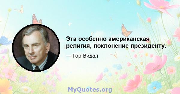 Эта особенно американская религия, поклонение президенту.