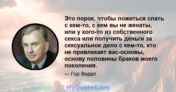 Это порок, чтобы ложиться спать с кем-то, с кем вы не женаты, или у кого-то из собственного секса или получить деньги за сексуальное дело с кем-то, кто не привлекает вас-основы, основу половины браков моего поколения.