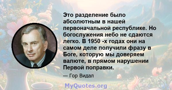 Это разделение было абсолютным в нашей первоначальной республике. Но богослужения небо не сдаются легко. В 1950 -х годах они на самом деле получили фразу в Боге, которую мы доверяем валюте, в прямом нарушении Первой