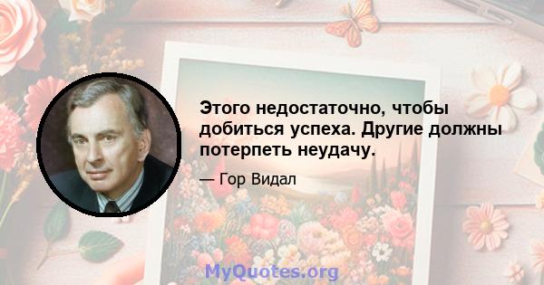 Этого недостаточно, чтобы добиться успеха. Другие должны потерпеть неудачу.