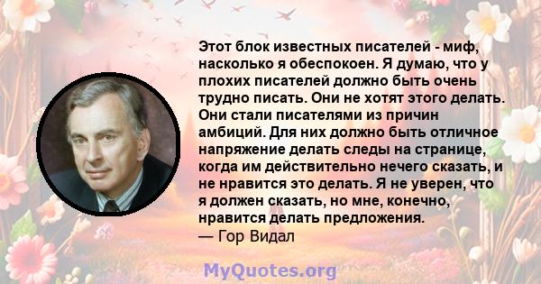 Этот блок известных писателей - миф, насколько я обеспокоен. Я думаю, что у плохих писателей должно быть очень трудно писать. Они не хотят этого делать. Они стали писателями из причин амбиций. Для них должно быть