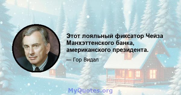 Этот лояльный фиксатор Чейза Манхэттенского банка, американского президента.