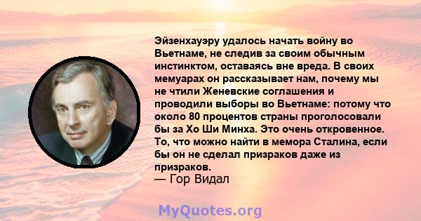 Эйзенхауэру удалось начать войну во Вьетнаме, не следив за своим обычным инстинктом, оставаясь вне вреда. В своих мемуарах он рассказывает нам, почему мы не чтили Женевские соглашения и проводили выборы во Вьетнаме: