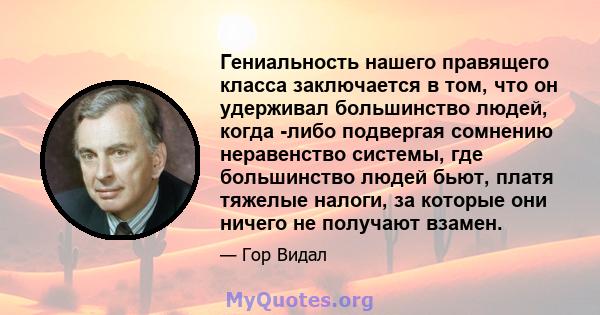 Гениальность нашего правящего класса заключается в том, что он удерживал большинство людей, когда -либо подвергая сомнению неравенство системы, где большинство людей бьют, платя тяжелые налоги, за которые они ничего не