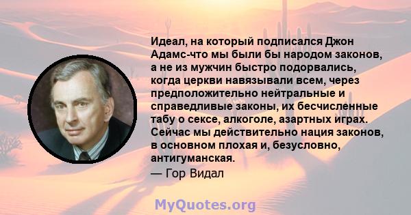 Идеал, на который подписался Джон Адамс-что мы были бы народом законов, а не из мужчин быстро подорвались, когда церкви навязывали всем, через предположительно нейтральные и справедливые законы, их бесчисленные табу о