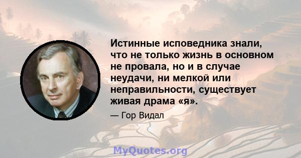 Истинные исповедника знали, что не только жизнь в основном не провала, но и в случае неудачи, ни мелкой или неправильности, существует живая драма «я».