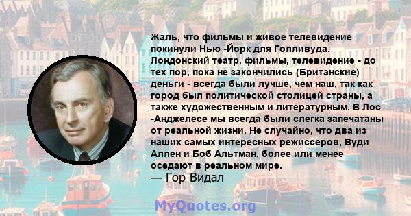 Жаль, что фильмы и живое телевидение покинули Нью -Йорк для Голливуда. Лондонский театр, фильмы, телевидение - до тех пор, пока не закончились (Британские) деньги - всегда были лучше, чем наш, так как город был