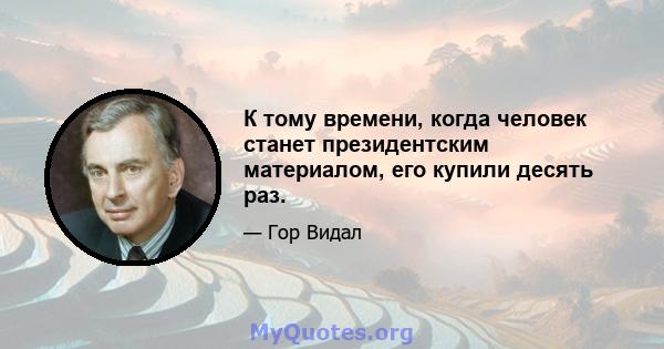 К тому времени, когда человек станет президентским материалом, его купили десять раз.