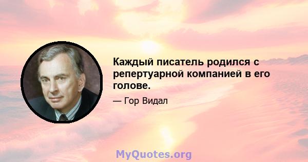 Каждый писатель родился с репертуарной компанией в его голове.