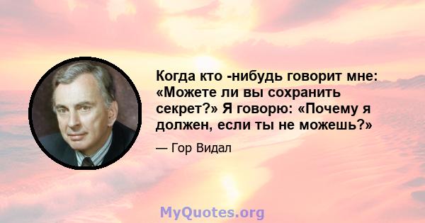 Когда кто -нибудь говорит мне: «Можете ли вы сохранить секрет?» Я говорю: «Почему я должен, если ты не можешь?»