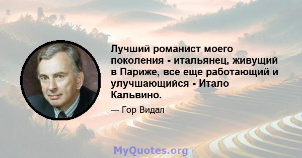 Лучший романист моего поколения - итальянец, живущий в Париже, все еще работающий и улучшающийся - Итало Кальвино.