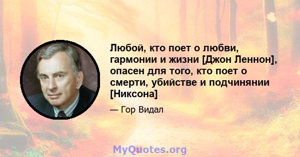 Любой, кто поет о любви, гармонии и жизни [Джон Леннон], опасен для того, кто поет о смерти, убийстве и подчинянии [Никсона]