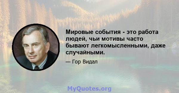 Мировые события - это работа людей, чьи мотивы часто бывают легкомысленными, даже случайными.