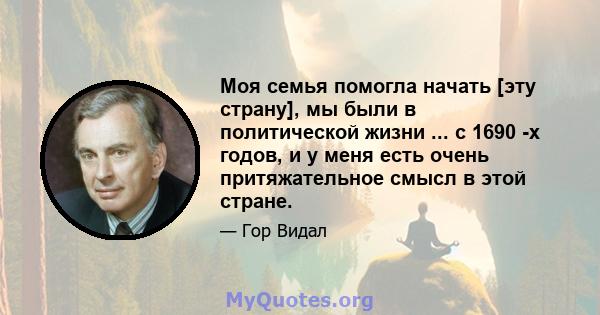 Моя семья помогла начать [эту страну], мы были в политической жизни ... с 1690 -х годов, и у меня есть очень притяжательное смысл в этой стране.