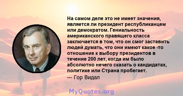 На самом деле это не имеет значения, является ли президент республиканцем или демократом. Гениальность американского правящего класса заключается в том, что он смог заставить людей думать, что они имеют какое -то