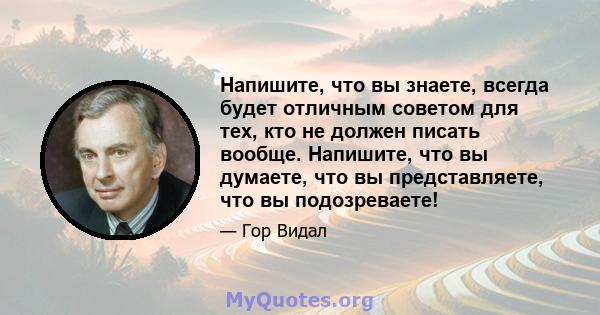 Напишите, что вы знаете, всегда будет отличным советом для тех, кто не должен писать вообще. Напишите, что вы думаете, что вы представляете, что вы подозреваете!