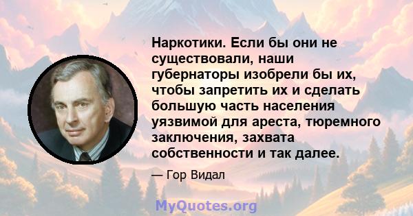 Наркотики. Если бы они не существовали, наши губернаторы изобрели бы их, чтобы запретить их и сделать большую часть населения уязвимой для ареста, тюремного заключения, захвата собственности и так далее.