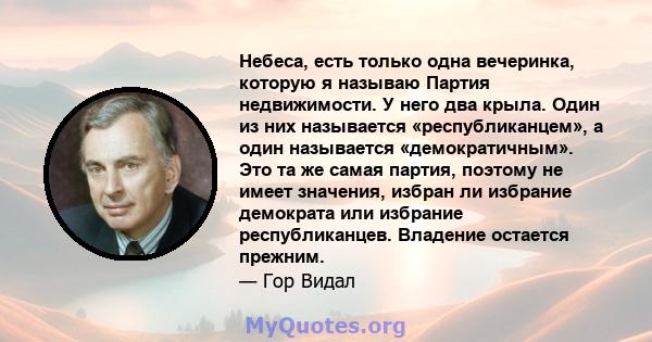 Небеса, есть только одна вечеринка, которую я называю Партия недвижимости. У него два крыла. Один из них называется «республиканцем», а один называется «демократичным». Это та же самая партия, поэтому не имеет значения, 