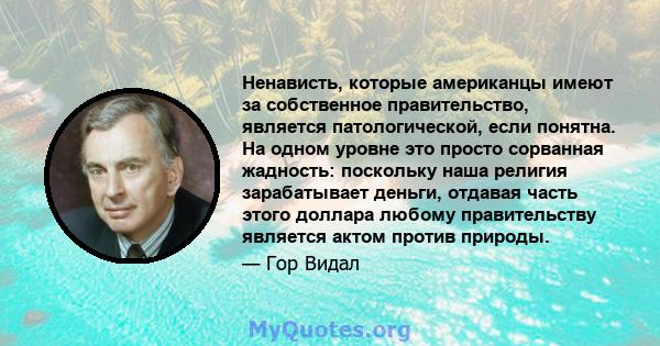 Ненависть, которые американцы имеют за собственное правительство, является патологической, если понятна. На одном уровне это просто сорванная жадность: поскольку наша религия зарабатывает деньги, отдавая часть этого