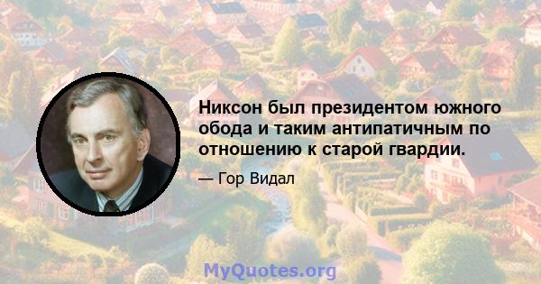 Никсон был президентом южного обода и таким антипатичным по отношению к старой гвардии.