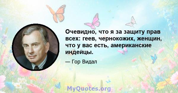 Очевидно, что я за защиту прав всех: геев, чернокожих, женщин, что у вас есть, американские индейцы.