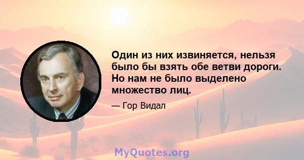 Один из них извиняется, нельзя было бы взять обе ветви дороги. Но нам не было выделено множество лиц.