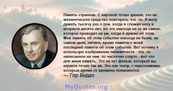 Память странная. С научной точки зрения, это не механическое средство повторить что -то. Я могу думать тысячу раз о том, когда я сломал ногу в возрасте десяти лет, но это никогда не то же самое, которое приходит на ум,