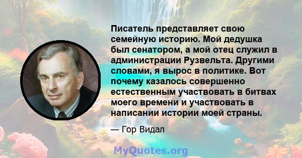 Писатель представляет свою семейную историю. Мой дедушка был сенатором, а мой отец служил в администрации Рузвельта. Другими словами, я вырос в политике. Вот почему казалось совершенно естественным участвовать в битвах