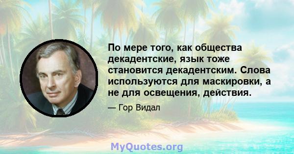 По мере того, как общества декадентские, язык тоже становится декадентским. Слова используются для маскировки, а не для освещения, действия.