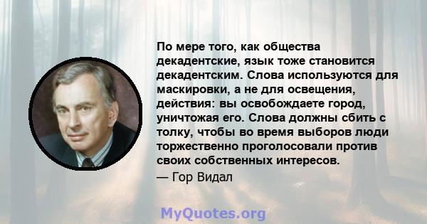 По мере того, как общества декадентские, язык тоже становится декадентским. Слова используются для маскировки, а не для освещения, действия: вы освобождаете город, уничтожая его. Слова должны сбить с толку, чтобы во