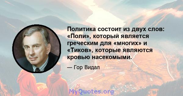 Политика состоит из двух слов: «Поли», который является греческим для «многих» и «Тиков», которые являются кровью насекомыми.