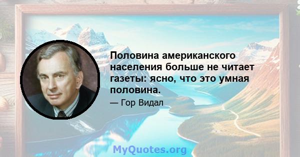 Половина американского населения больше не читает газеты: ясно, что это умная половина.