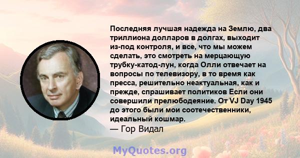 Последняя лучшая надежда на Землю, два триллиона долларов в долгах, выходит из-под контроля, и все, что мы можем сделать, это смотреть на мерцающую трубку-катод-лун, когда Олли отвечает на вопросы по телевизору, в то