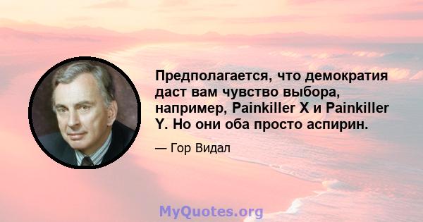 Предполагается, что демократия даст вам чувство выбора, например, Painkiller X и Painkiller Y. Но они оба просто аспирин.