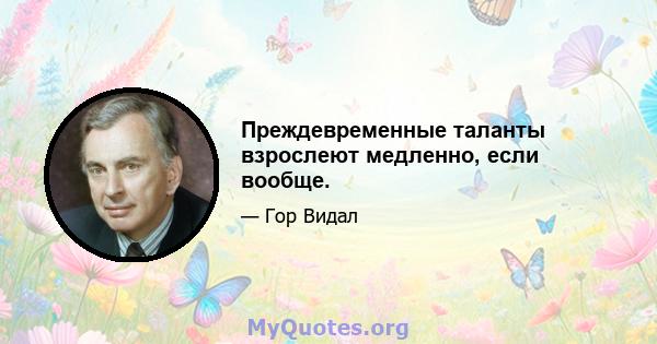 Преждевременные таланты взрослеют медленно, если вообще.