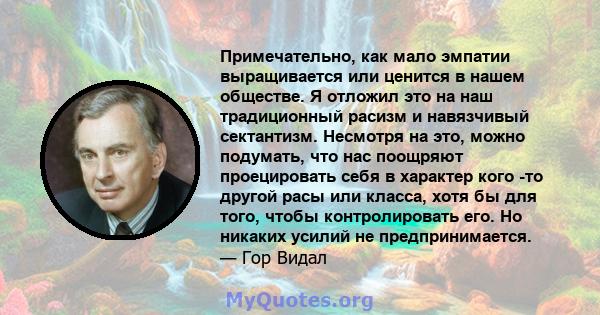 Примечательно, как мало эмпатии выращивается или ценится в нашем обществе. Я отложил это на наш традиционный расизм и навязчивый сектантизм. Несмотря на это, можно подумать, что нас поощряют проецировать себя в характер 