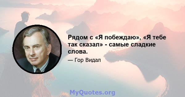 Рядом с «Я побеждаю», «Я тебе так сказал» - самые сладкие слова.