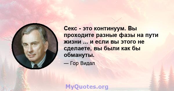 Секс - это континуум. Вы проходите разные фазы на пути жизни ... и если вы этого не сделаете, вы были как бы обмануты.