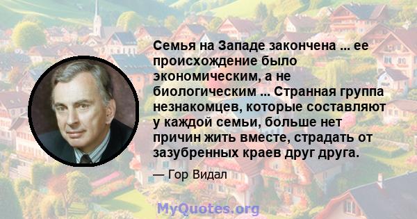 Семья на Западе закончена ... ее происхождение было экономическим, а не биологическим ... Странная группа незнакомцев, которые составляют у каждой семьи, больше нет причин жить вместе, страдать от зазубренных краев друг 