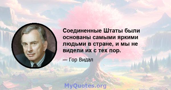 Соединенные Штаты были основаны самыми яркими людьми в стране, и мы не видели их с тех пор.