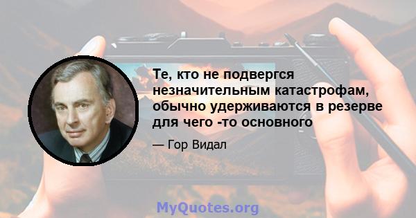 Те, кто не подвергся незначительным катастрофам, обычно удерживаются в резерве для чего -то основного