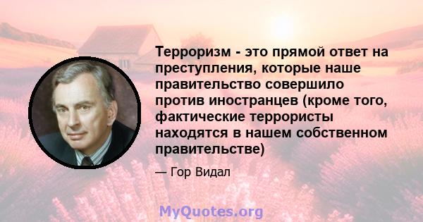 Терроризм - это прямой ответ на преступления, которые наше правительство совершило против иностранцев (кроме того, фактические террористы находятся в нашем собственном правительстве)