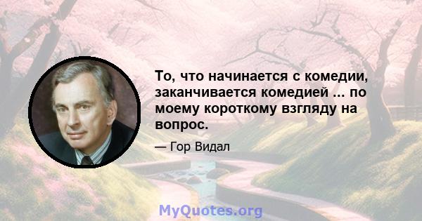 То, что начинается с комедии, заканчивается комедией ... по моему короткому взгляду на вопрос.