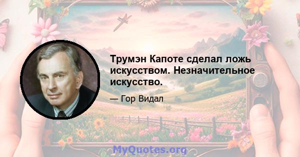 Трумэн Капоте сделал ложь искусством. Незначительное искусство.