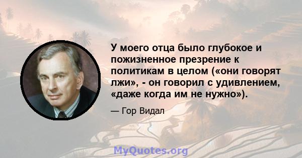 У моего отца было глубокое и пожизненное презрение к политикам в целом («они говорят лжи», - он говорил с удивлением, «даже когда им не нужно»).