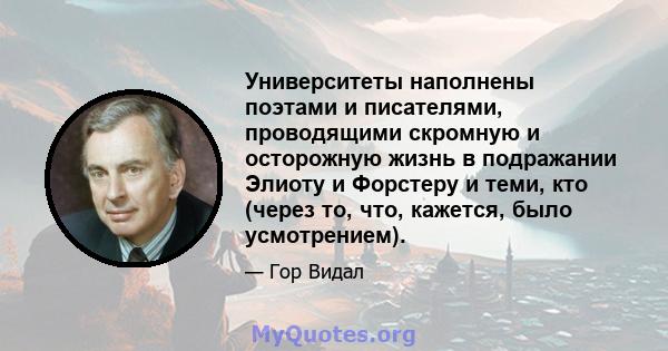 Университеты наполнены поэтами и писателями, проводящими скромную и осторожную жизнь в подражании Элиоту и Форстеру и теми, кто (через то, что, кажется, было усмотрением).