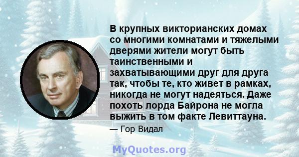 В крупных викторианских домах со многими комнатами и тяжелыми дверями жители могут быть таинственными и захватывающими друг для друга так, чтобы те, кто живет в рамках, никогда не могут надеяться. Даже похоть лорда