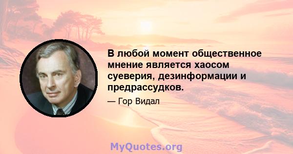 В любой момент общественное мнение является хаосом суеверия, дезинформации и предрассудков.