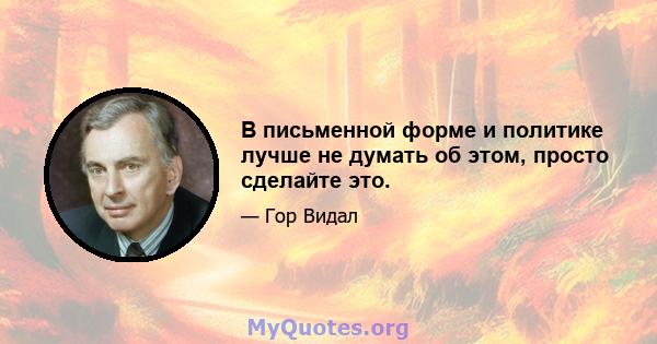 В письменной форме и политике лучше не думать об этом, просто сделайте это.