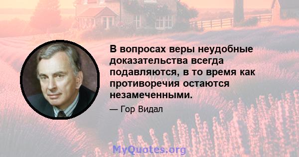 В вопросах веры неудобные доказательства всегда подавляются, в то время как противоречия остаются незамеченными.